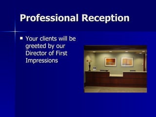 Professional Reception Your clients will be greeted by our Director of First Impressions