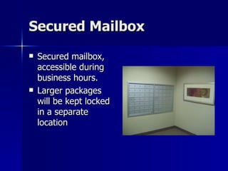 Secured Mailbox Secured mailbox, accessible during business hours. Larger packages will be kept locked in a separate location