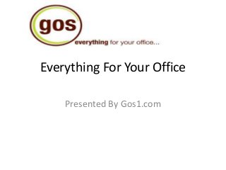 Everything For Your Office
Presented By Gos1.com
 