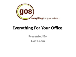 Everything For Your Office
Presented By
Gos1.com
 