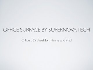 OFFICE SURFACE BY SUPERNOVATECH
Ofﬁce 365 client for iPhone and iPad
 