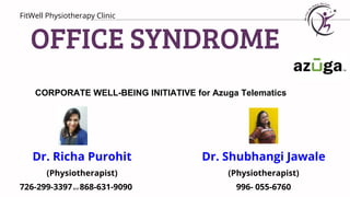 OFFICE SYNDROME
CORPORATE WELL-BEING INITIATIVE for Azuga Telematics
FitWell Physiotherapy Clinic
Dr. Richa Purohit
(Physiotherapist)
726-299-3397and 868-631-9090
Dr. Shubhangi Jawale
(Physiotherapist)
996- 055-6760
 