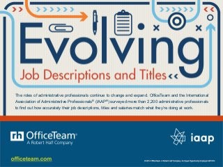 The roles of administrative professionals continue to change and expand. OfficeTeam and the International
Association of Administrative Professionals® (IAAP®) surveyed more than 2,200 administrative professionals
to find out how accurately their job descriptions, titles and salaries match what they’re doing at work.
 