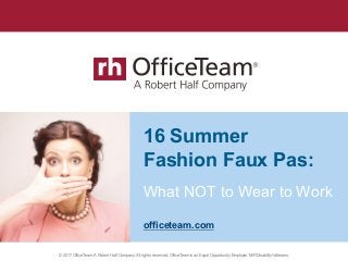 © 2017 OfficeTeam. A Robert Half Company. All rights reserved. OfficeTeam is an Equal Opportunity Employer M/F/Disability/Veterans.
What NOT to Wear to Work
16 Summer
Fashion Faux Pas:
officeteam.com
 