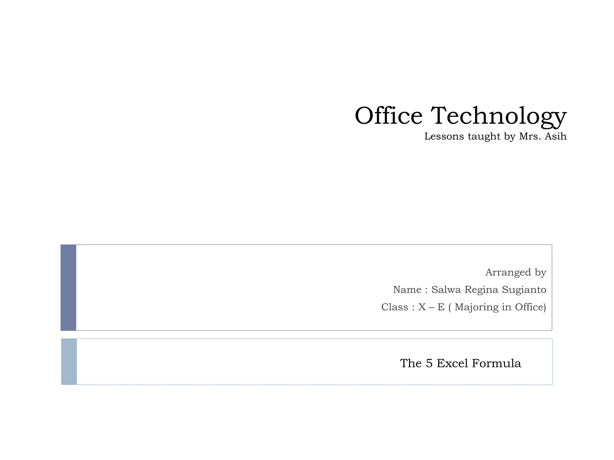 Office Technology
Lessons taught by Mrs. Asih
Arranged by
Name : Salwa Regina Sugianto
Class : X – E ( Majoring in Office)
The 5 Excel Formula
 