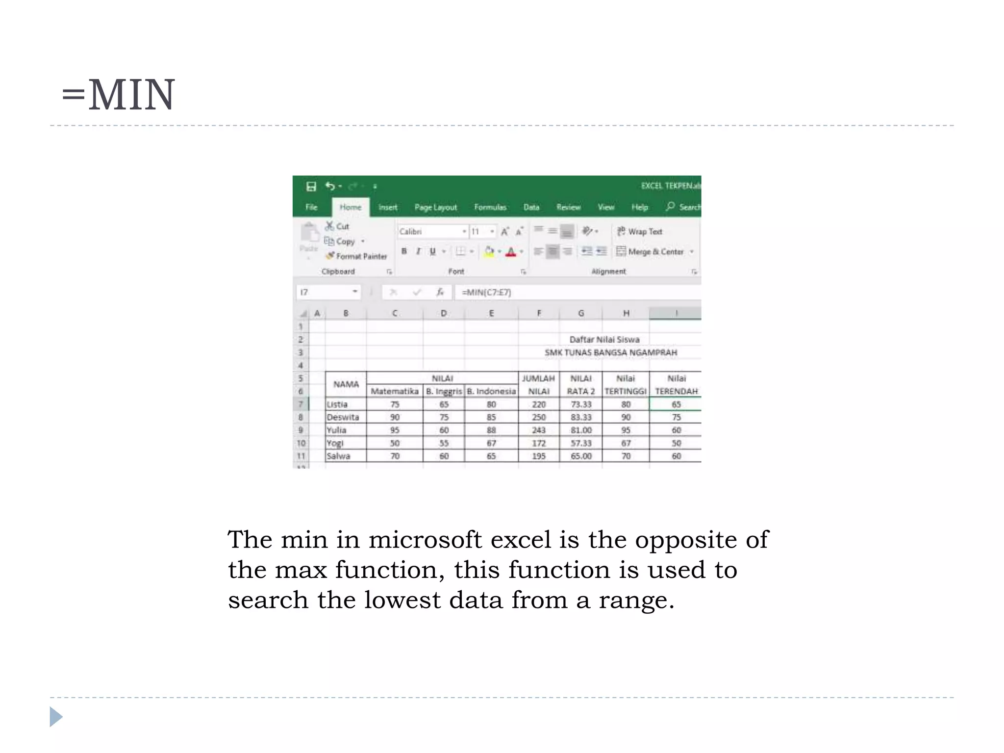 =MIN
The min in microsoft excel is the opposite of
the max function, this function is used to
search the lowest data from a range.
 
