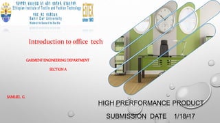 GARMENTENGINEERING DEPARTMENT
SECTIONA
SAMUEL G.
Introduction to office tech
HIGH PRERFORMANCE PRODUCT
SUBMISSION DATE 1/18/17
 