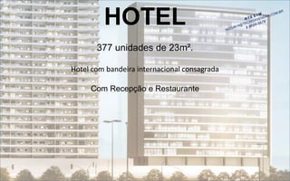 HOTEL 
377 unidades de 23m². 
Hotel com bandeira internacional consagrada 
Com Recepção e Restaurante  
