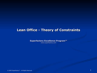 Lean Office - Theory of Constraints Superfactory Excellence Program™ www.superfactory.com © 2005 Superfactory™.  All Rights Reserved. 