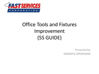 Office Tools and Fixtures
Improvement
(5S GUIDE)
Presented by:
DOMESTIC OPERATIONS
 