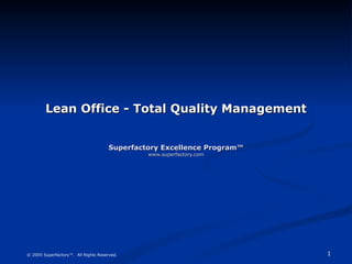 Lean Office - Total Quality Management Superfactory Excellence Program™ www.superfactory.com © 2005 Superfactory™.  All Rights Reserved. 