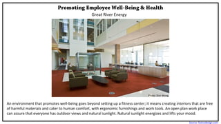 Promoting Employee Well-Being & Health
Great River Energy
Photo: Don Wong
An environment that promotes well-being goes beyond setting up a fitness center; it means creating interiors that are free
of harmful materials and cater to human comfort, with ergonomic furnishings and work tools. An open plan work place
can assure that everyone has outdoor views and natural sunlight. Natural sunlight energizes and lifts your mood.
Source: fastcodesign.com
 