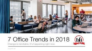 7 Office Trends in 2018
Change is inevitable. It’s happening right now.
Copyright BFI 2018
 