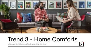 Trend 3 - Home Comforts
Making employees feel more at home
 