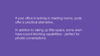 If your office is lacking in meeting rooms, pods
offer a practical alternative.
In addition to taking up little space, som...