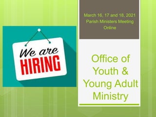 Office of
Youth &
Young Adult
Ministry
March 16, 17 and 18, 2021
Parish Ministers Meeting
Online
 