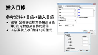 交互參照
插入->交互參照
● Fig, Table:
○ 插入”標籤與數字”
● 編號項目
○ 插入”段落編號”
之後選交互參照按 F9即
會更新參照
 