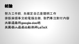 結論
努力工作前，先確定自己是聰明工作
排版麻煩事交給電腦去做，我們專注對付內容
大家還是用google doc吧
其實個人還是比較崇拜LaTeX
 