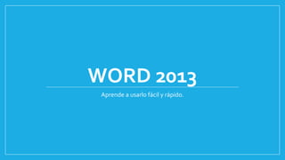 WORD 2013 
Aprende a usarlo fácil y rápido. 
 