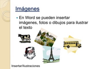 Imágenes


En Word se pueden insertar
imágenes, fotos o dibujos para ilustrar
el texto

Insertar/Ilustraciones

 