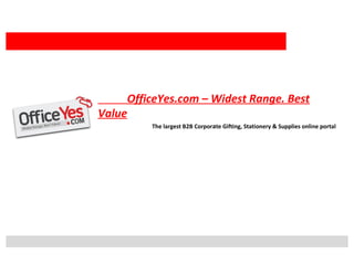 OfficeYes.com – Widest Range. Best
Value
The largest B2B Corporate Gifting, Stationery & Supplies online portal
 
