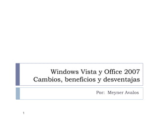 Windows Vista y Office 2007Cambios, beneficios y desventajas Por:  Meyner Avalos 1 
