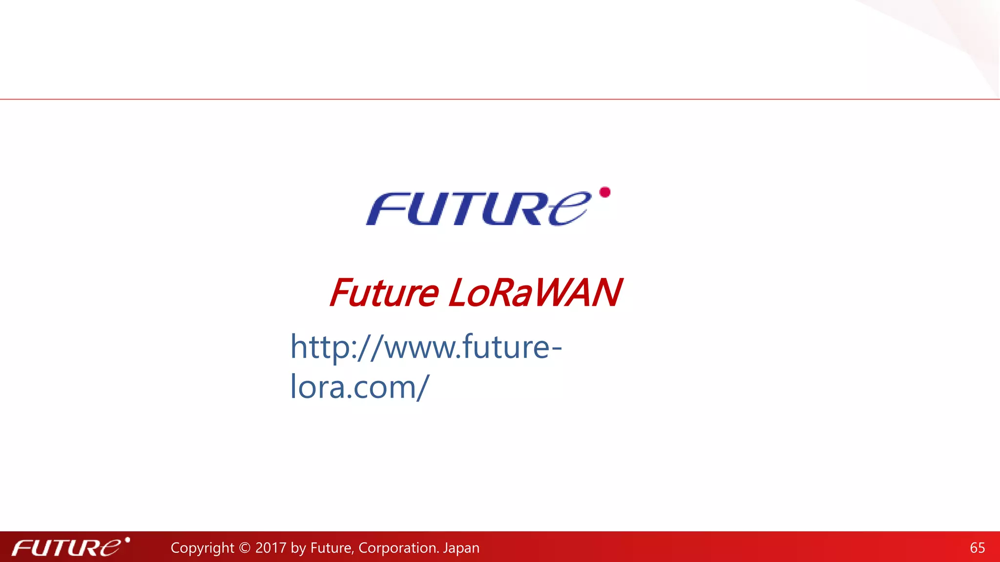 Copyright © 2017 by Future, Corporation. Japan 65
移動/固定センサーの受信強度比較
固定センサー：露地と施設園芸
移動センサー：トラック
高速移動と距離により受信強度
が変化している
同じセンサーでも、受信強度が変化して
いることが分かる
円の大きさが受信強度
 