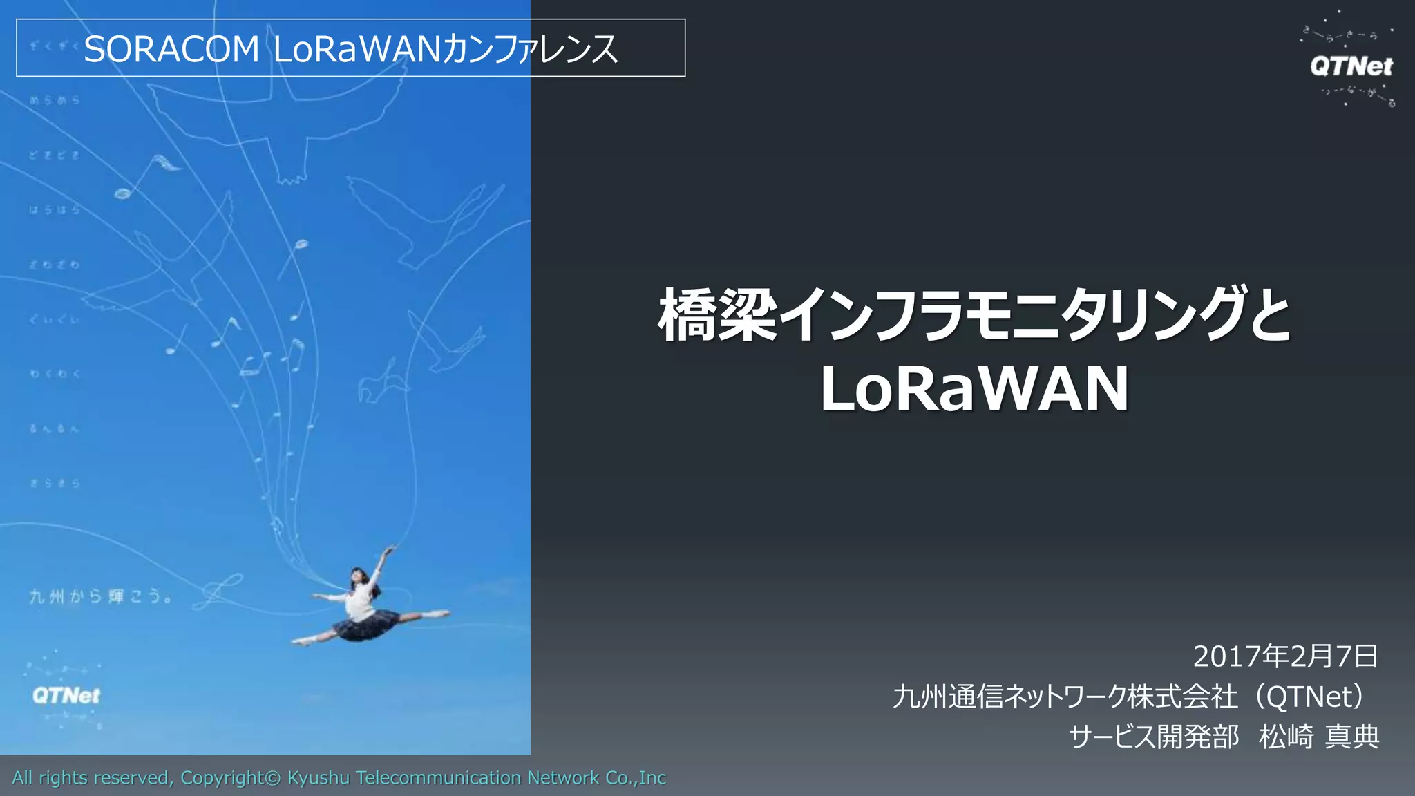 Copyright © 2017 by Future, Corporation. Japan 67
LoRaWAN x ドローン トライアル結果
高度[m]
平均受信強
[dB]
ロス率[%]
0 -104 14.0
5 -100 6.0
10 -94.5 0.0
20 -92.5 0.0
LoRaWAN GWの周辺を飛行して評価。GWは高度約15mに設置
ドローンに搭載の可能性。GW配置設計も重要
-120
-115
-110
-105
-100
-95
-90
-85
-80
-75
-70
受信強度[dB]
20m5m
10m
0m
 