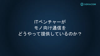 インターネットモノ 基地局 データセンター
ISP
パケット交換
帯域制御
顧客管理
課金・・・
通信キャリア
専
用
線
接
続
 