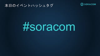 #soracom
本日のイベントハッシュタグ
 