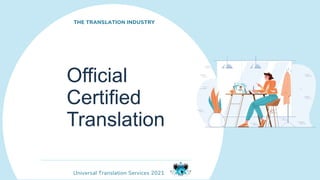 Universal Translation Services 2021
Official
Certified
Translation
THE TRANSLATION INDUSTRY
 