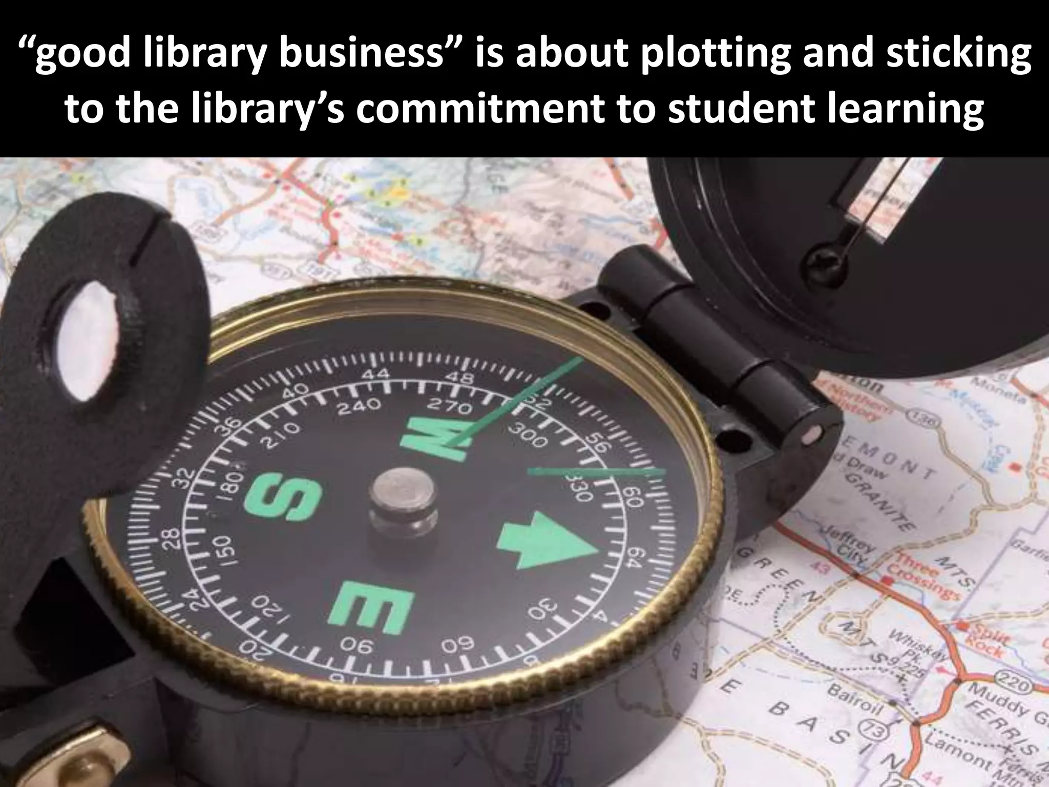 “good library business” is about plotting and sticking to the library’s commitment to student learning