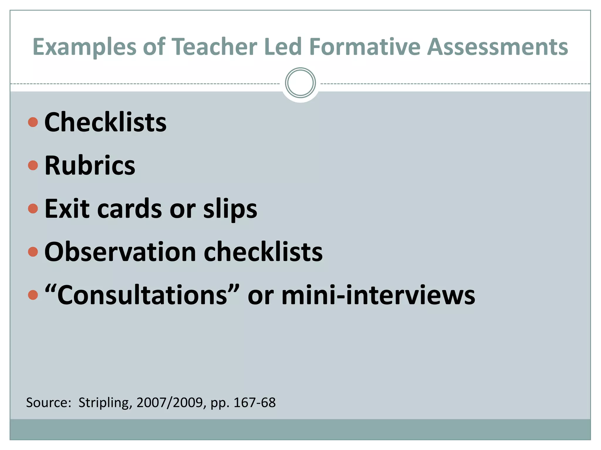 Examples of Teacher Led Formative AssessmentsChecklistsRubricsExit cards or slipsObservation checklists“Consultations” or mini-interviewsSource:  Stripling, 2007/2009, pp. 167-68