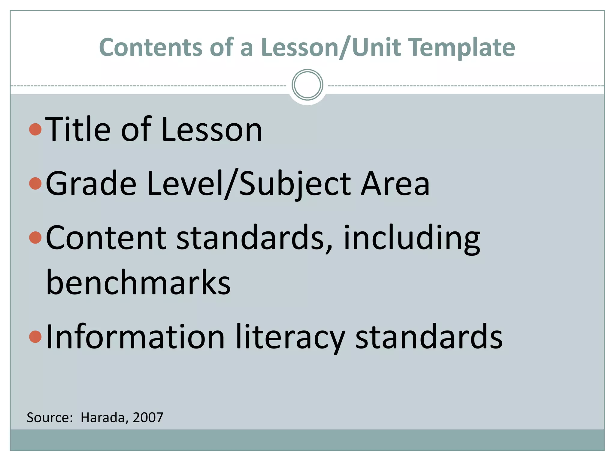 Contents of a Lesson/Unit TemplateTitle of LessonGrade Level/Subject AreaContent standards, including benchmarksInformation literacy standardsSource:  Harada, 2007