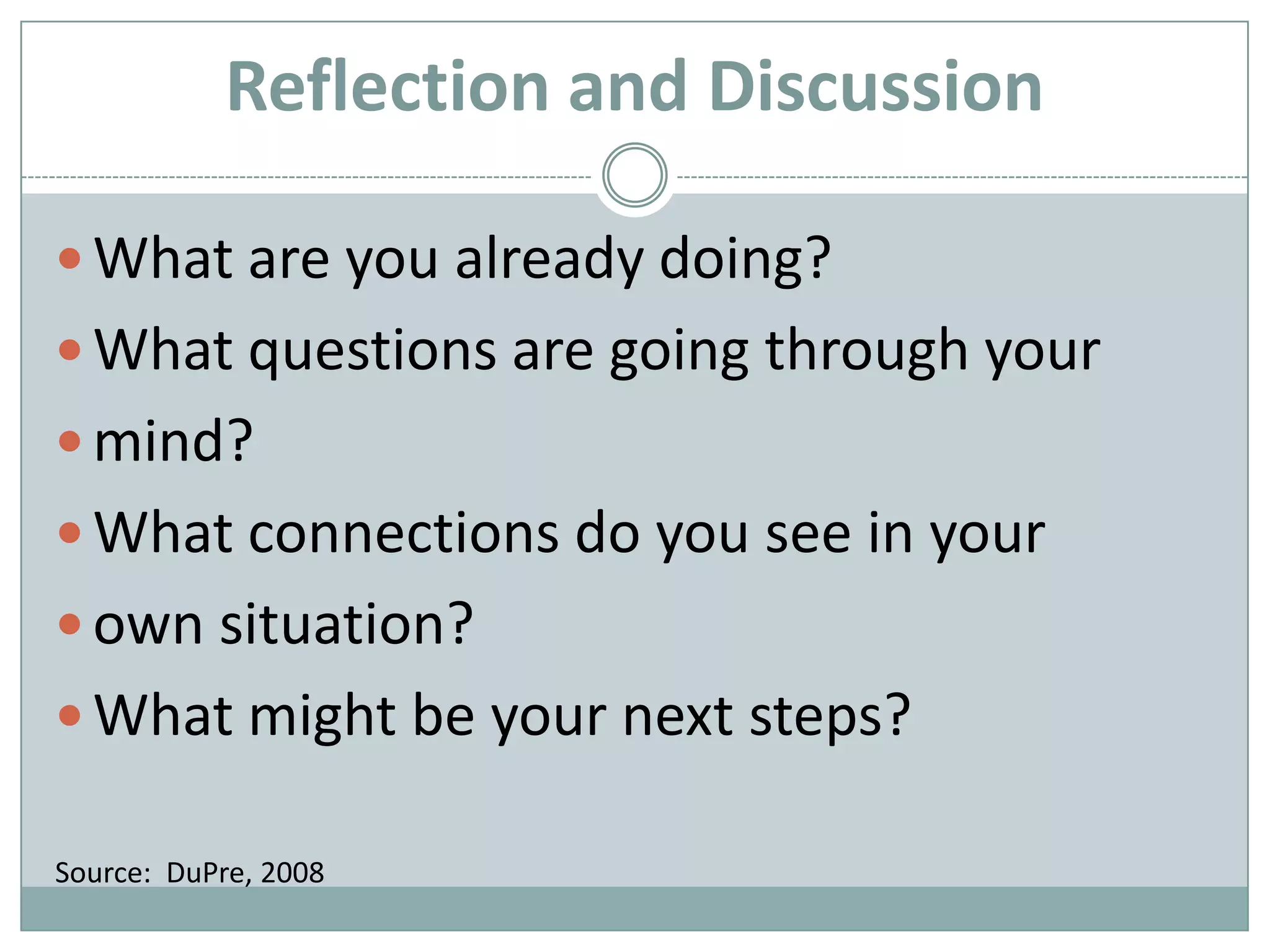 Reflection and DiscussionWhat are you already doing?What questions are going through yourmind?What connections do you see in yourown situation?What might be your next steps?Source:  DuPre, 2008