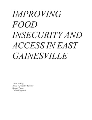 IMPROVING
FOOD
INSECURITY AND
ACCESS IN EAST
GAINESVILLE
Ethan McCoy
Bryan Hernandez-Sanchez
Samuel Payne
Calvin Korponai
 