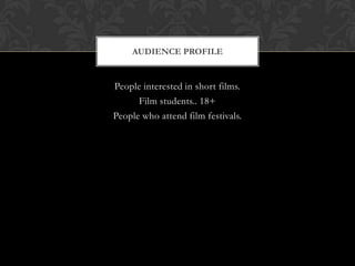 AUDIENCE PROFILE


People interested in short films.
      Film students.. 18+
People who attend film festivals.
 