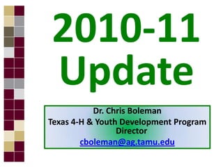 2010-11 Update Dr. Chris Boleman Texas 4-H & Youth Development Program Director cboleman@ag.tamu.edu 