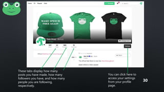 These tabs display how many
posts you have made, how many
followers you have, and how many
people you are following,
respectively.
You can click here to
access your settings
from your profile
page.
30
 