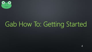 4
Gab How To: Getting Started
 