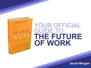 YOUR OFFICIAL
Jacob Morgan
www.thefutureorganization.com
THE FUTURE
GUIDE TO
OF WORK
 
