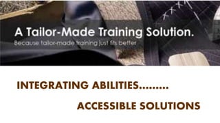 INTEGRATING ABILITIES………
ACCESSIBLE SOLUTIONS
 