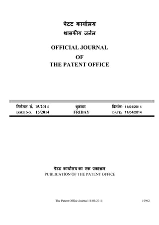 The Patent Office Journal 11/04/2014 10962
पेटट
OFFICIAL JOURNAL
OF
THE PATENT OFFICE
सं. 15/2014 ु ü : 11/04/2014
ISSUE NO. 15/2014 FRIDAY DATE: 11/04/2014
पेटट का एक
PUBLICATION OF THE PATENT OFFICE
 