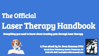The Official
Laser Therapy Handbook
A Free eBook by Dr. Evan Kanouse DVM
Brook Farm Veterinary Center | Patterson, NY
(845) 878-4833 | main@brookfarmemail.com
Everything you need to know about treating pain through laser therapy
 