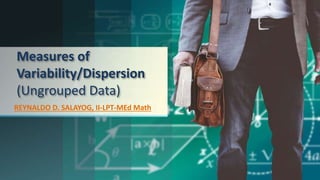 Measures of
Variability/Dispersion
(Ungrouped Data)
REYNALDO D. SALAYOG, II-LPT-MEd Math
 