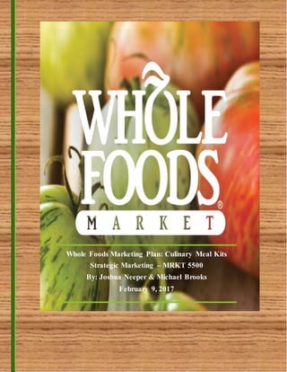 Whole Foods Marketing Plan: Culinary Meal Kits
Strategic Marketing – MRKT 5500
By: Joshua Neeper & Michael Brooks
February 9, 2017
 