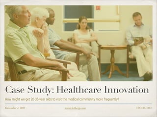 Case Study: Healthcare Innovation
How might we get 20-35 year olds to visit the medical community more frequently?
December 7, 2013

www.helloesp.com

559-549-3353

 