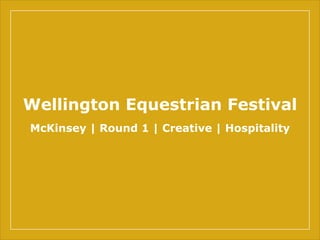 Wellington Equestrian Festival
McKinsey | Round 1 | Creative | Hospitality
 