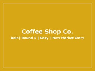 Coffee Shop Co.
Bain| Round 1 | Easy | New Market Entry
 