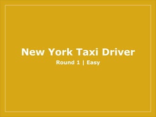 New York Taxi Driver
Round 1 | Easy
 